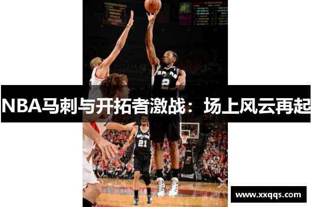 NBA马刺与开拓者激战：场上风云再起